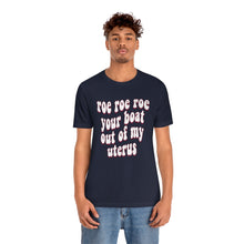 Load image into Gallery viewer, Roe Roe Roe Your Boat Out of my Utereus Retro Shirt - Pro Choice Roe v Wade  Reproduction Rights Shirt Pro Choice Rights Bella Canvas Unisex
