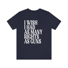 Load image into Gallery viewer, I Wish I Had As Many Rights as Guns Shirt - Roe v Wade Abortion Reproduction Rights Shirt - Pro Choice Womens Rights Bella Canvas Unisex Tee
