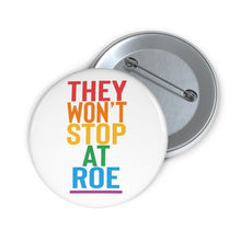 Load image into Gallery viewer, They Won&#39;t Stop At Roe Pin - Reproductive Feminist Pin Roe v Wade Aid and Abet Abortion LGBTQ Rights Rainbow Pin Human Rights Codify
