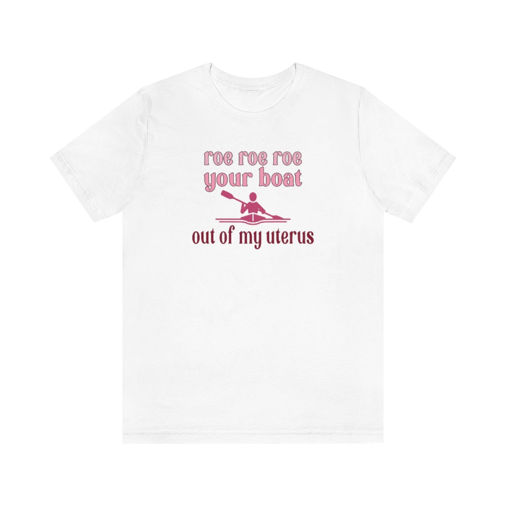 Roe Roe Roe Your Boat Out of my Utereus Shirt - Pro Choice Roe v Wade  Reproduction Rights Shirt Pro Choice Rights Bella Canvas Unisex Shirt